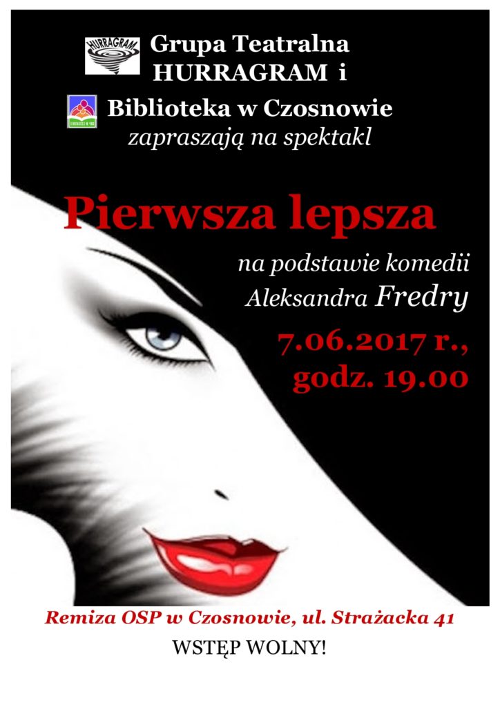 Grupa Teatralna  HURRAGRAM i Biblioteka w Czosnowie  zapraszają na spektakl   Pierwsza lepsza na podstawie komedii  Aleksandra Fredry 7.06.2017 r.,  godz. 19.00 Remiza OSP w Czosnowie, ul. Strażacka 41 WSTĘP WOLNY!