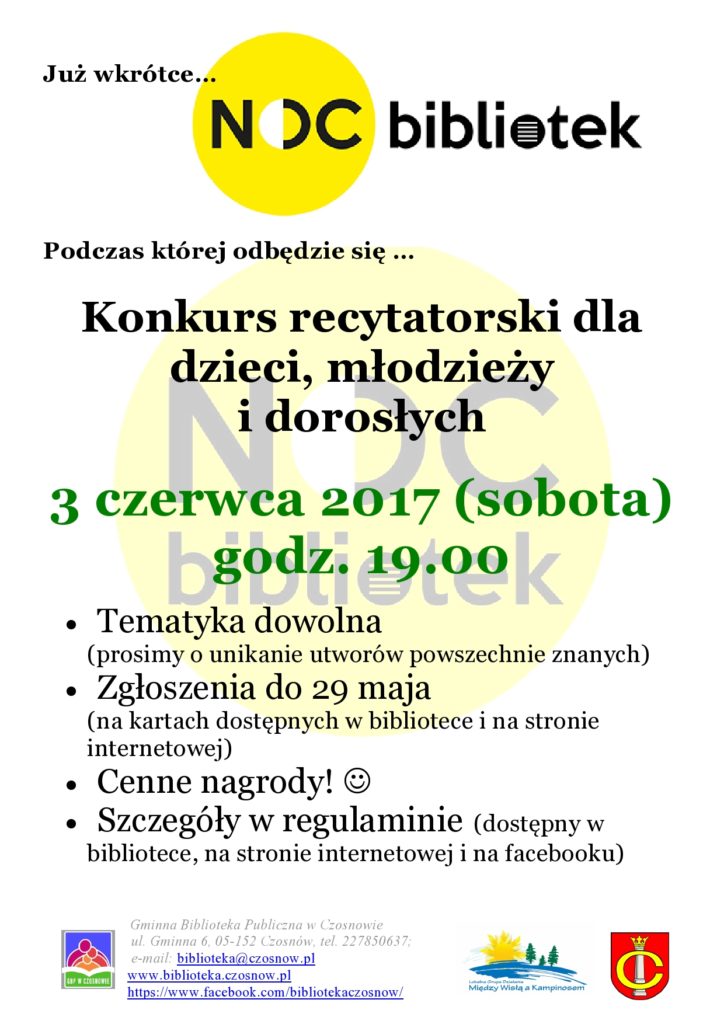 Już wkrótce… NOC BIBLIOTEK 2017 - Podczas której odbędzie się … Konkurs recytatorski dla dzieci, młodzieży i dorosłych 3 czerwca 2017 (sobota) godz. 19.00 - Tematyka dowolna (prosimy o unikanie utworów powszechnie znanych) - Zgłoszenia do 29 maja (na kartach dostępnych w bibliotece i na stronie internetowej) - Cenne nagrody! - Szczegóły w regulaminie (dostępny w bibliotece, na stronie internetowej i na facebooku)