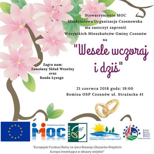 Stowarzyszenie MOC Młodzieżowa Organizacja Czosnowska ma zaszczyt zaprosić wszystkich mieszkańców gminy Czosnów na  "Wesele wczoraj i dziś"  21 czerwca 2018 godz. 19.00, remiza OSP w Czosnowie , ul. Strażacka 41 Zagra Zawołany Skład Weselny oraz Banda Łysego  "Europejski Fundusz Rolny na rzecz Rozwoju Obszarów Wiejskich: Europa inwestująca w obszary wiejskie"