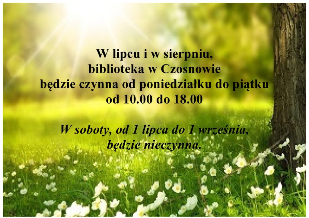 W lipcu i w sierpniu,  biblioteka w Czosnowie  będzie czynna od poniedziałku do piątku  od 10.00 do 18.00  W soboty, od 1 lipca do 1 września, będzie nieczynna.