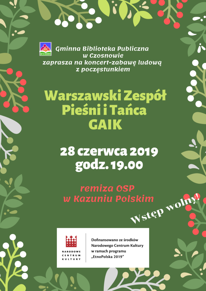 Gminna Biblioteka Publiczna w Czosnowie zaprasza na koncert-zabawę ludową z poczęstunkiem, Warszawski Zespół Pieśni i Tańca GAIK, 28 czerwca 2019, godz. 19.00, remiza OSP w Kazuniu Polskim, wstęp wolny;  Dofinansowano ze środków Narodowego Centrum Kultury w ramach programu "EtnoPolska 2019"