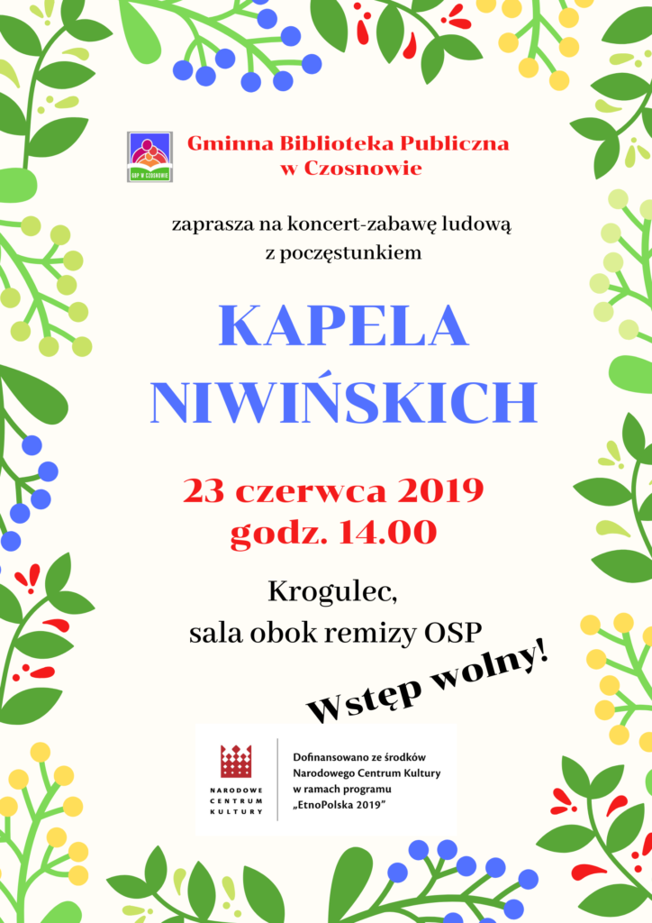 Gminna Biblioteka Publiczna w Czosnowie zaprasza na koncert-zabawę ludową z poczęstunkiem - KAPELA NIWIŃSKICH, 23 czerwca 2019, godz. 14.00, Krogulec, sala obok remizy OSP, WSTĘP WOLNY , Dofinansowano ze środków Narodowego Centrum Kultury w ramach Programu "EtnoPolska 2019"