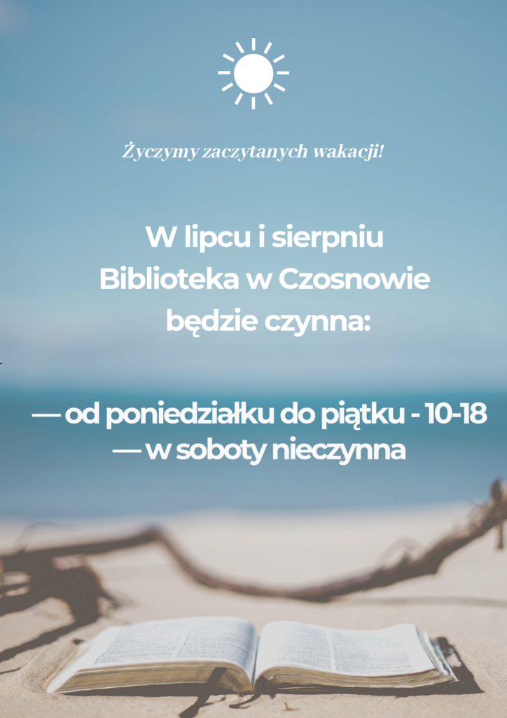 W lipcu i sierpniu Biblioteka w Czosnowie będzie czynna: od poniedziałku do piątku - 10-18, w soboty - nieczynna. Życzymy zaczytanych wakacji!