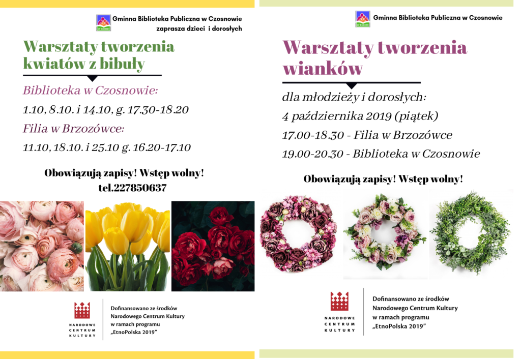 Zapraszamy dzieci i dorosłych na warsztaty tworzenia kwiatów z bibuły: w bibliotece w Czosnowie (1, 8 i 14 października, od 17.30 do 18.20) i w filii w Brzozówce (11, 18 i 25 października, od 16.20 do 17.10) oraz młodzież i dorosłych na warsztaty tworzenia wianków- 4 października, od 17.00 do 18.30 - w filii w Brzozówce, od 19.00 do 20.30 - w bibliotece w Czosnowie. Wstęp wolny, obowiązują zapisy. Dofinansowano ze środków Narodowego Centrum Kultury w ramach programu EtnoPolska 2019