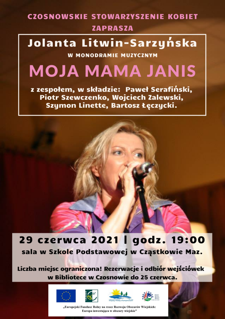Czosnowskie Stowarzyszenie Kobiet zaprasza na monodram muzyczny Moja mama Janis, w wykonaniu Jolanty Litwin Sarzyńskiej z zespołem, w składzie: Paweł Serafiński, Piotr Szewczenko, Wojciech Zalewski, Szymon Linette, Bartosz Łęczycki. 29 czerwca 2021, godz. 19.00, sala w Szkole Podstawowej w Cząstkowie Maz. Liczba miejsc ograniczona! Rezerwacje i odbiór wejściówek w Bibliotece w Czosnowie do 25 czerwca.