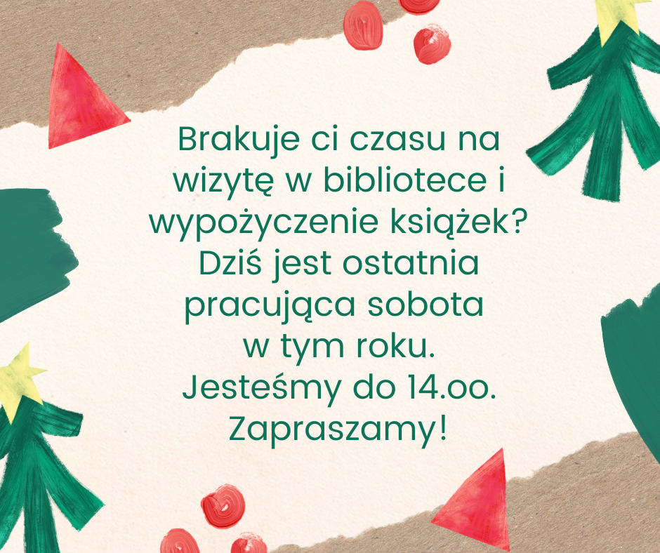 Brakuje ci czasu na wizytę w bibliotece i wypożyczenie książek? Dziś jest ostatnia pracująca sobota w tym roku. Jesteśmy do 14.oo. Zapraszamy!
