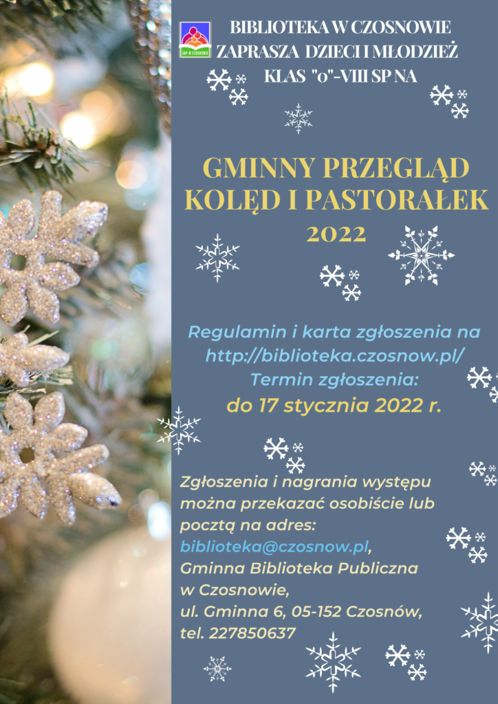 Biblioteka w Czosnowie zaprasza dzieci i młodzież klas 0-8 SP na Gminny Przegląd Kolęd i Pastorałek 2022. Regulamin i karta zgłoszenia na http://biblioteka.czosnow.pl/ Termin zgłoszenia: do 17 stycznia 2022 r. Zgłoszenia i nagrania występu można przekazywać osobiście lub poczta na adres: biblioteka@czosnow.pl, Gminna Biblioteka Publiczna w Czosnowie, ul. Gminna 6, 05-152 Czosnów, tel. 227850637.