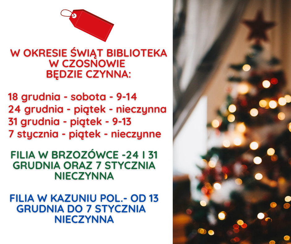 W okresie świąt biblioteka w Czosnowie będzie czynna: 18 grudnia - sobota - 9-14, 24 grudnia - piątek - nieczynna, 31 grudnia - piątek - 9-13, 7 stycznia - piątek - nieczynne. Filia w Brzozówce -24 i 31 grudnia oraz 7 stycznia nieczynna. Filia w Kazuniu Pol.- od 13 grudnia do 7 stycznia nieczynna.