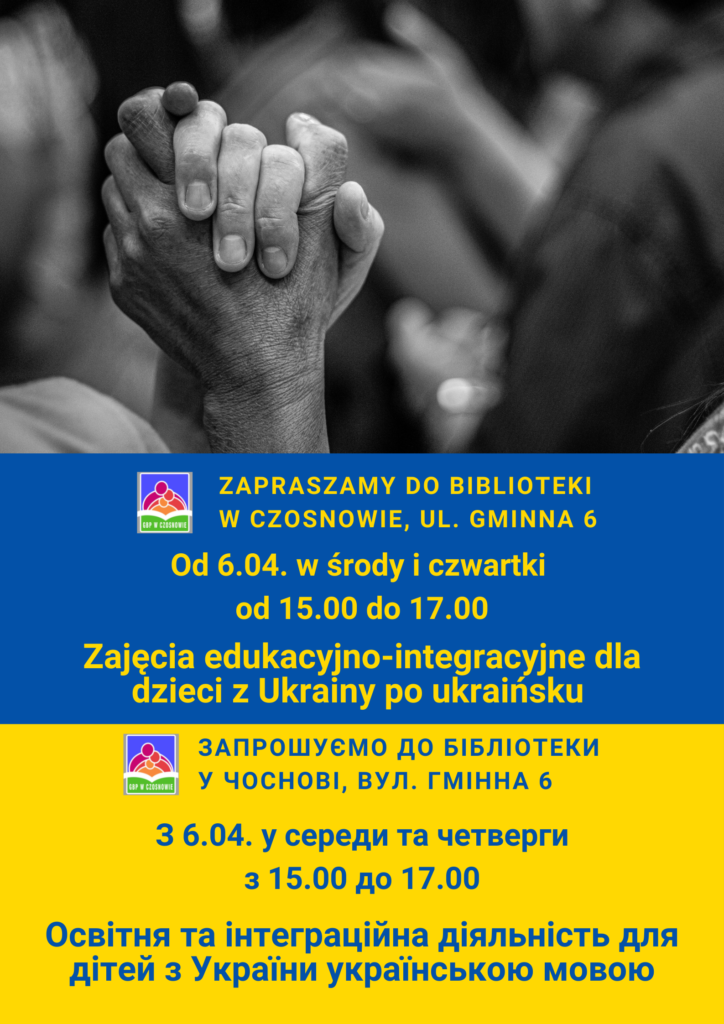 Zapraszamy do biblioteki w Czosnowie, ul. Gminna 6; Od 6.04. w środy i czwartki od 15.00 do 17.00; Zajęcia edukacyjno-integracyjne dla dzieci z Ukrainy po ukraińsku ; Запрошуємо до бібліотеки у чoснobi, вул. гмiнна 6; З 6.04. у середи та четверги з 15.00 до 17.00; Освітня та інтеграційна діяльність для дітей з України українською мовою. 