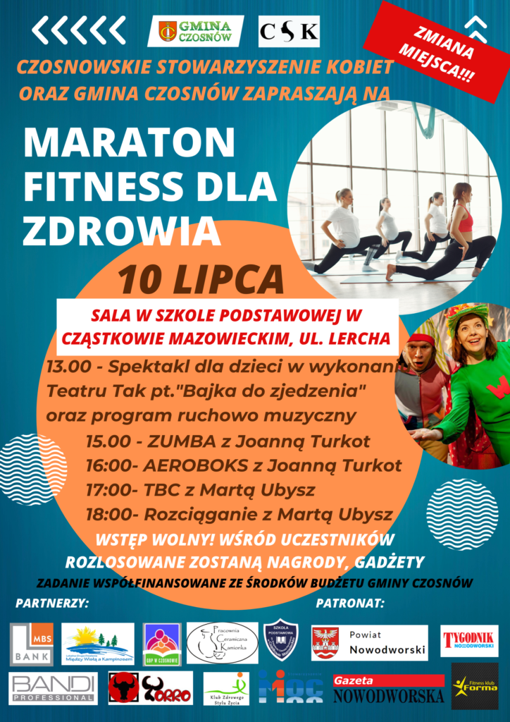 Czosnowskie Stowarzyszenie Kobiet oraz Gmina Czosnów zapraszają na maraton fitness dla zdrowia; 10 lipca, sala w Szkole Podstawowej w Cząstkowie Mazowieckim, 13.00 - Spektakl dla dzieci w wykonaniu Teatru Tak pt."Bajka do zjedzenia" oraz program ruchowo muzyczny 15.00 - ZUMBA z Joanną Turkot 16:00- AEROBOKS z Joanną Turkot 17:00- TBC z Martą Ubysz 18:00- Rozciąganie z Martą Ubysz; Wstęp wolny! wśród uczestników rozlosowane zostaną nagrody, gadżety; Zadanie współfinansowane ze środków budżetu Gminy Czosnów