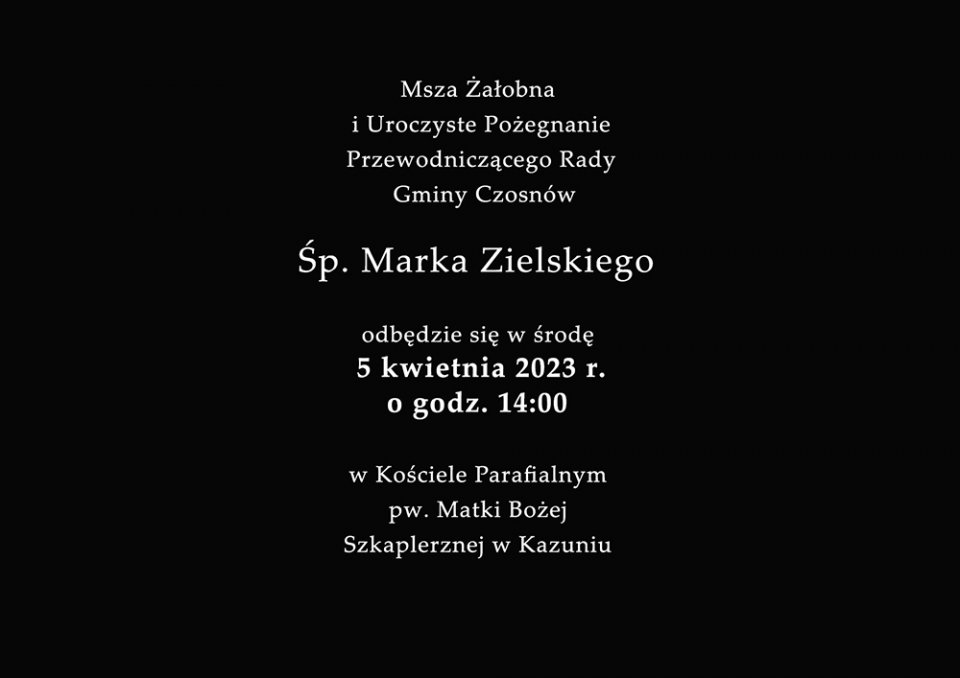 Msza żałobna i uroczyste pożegnanie Przewodniczącego Rady Gminy Czosnów Śp. Marka Zielskiego odbędzie się w środę 5 kwietnia 2023 r. o godz. 14.00 w Kościele parafialnym pw. Matki Bożej Szkaplerznej w Kazuniu