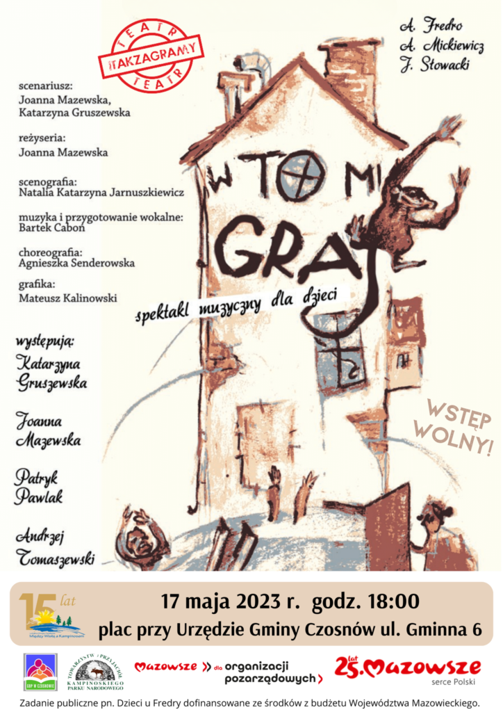 Teatr ITAKZAGRAMY zaprasza na spektakl muzyczny dla dzieci "W to mi graj" A. Fredro, A. Mickiewicz, J. Słowacki; Scenariusz Joanna Mazewska, Katarzyna Gruszewska; reżyseria: Joanna Mazewska; scenografia: Natali Katarzyna Jarnuszkiewicz; muzyka i przygotowanie wokalne: Bartek Cabon; choreografia : Agnieszka Senderowska; grafika : Mateusz Kalinowski; występują : Kataryzyna Gruszewska, Joanna Mazewska, Patryk Pawlak, Andrzej Tomaszewski. 17 maja 2023 r., godz.18.00, plac przy Urzędzie Gminy Czosnów, ul. Gminna 6.