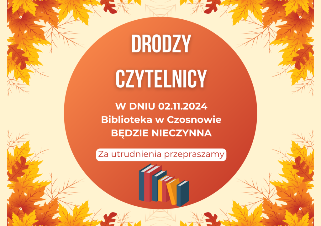 Drodzy czytelnicy w dniu 02.11.2024 Biblioteka w Czosnowie będzie nieczynna. Za utrudnienia przepraszamy. 