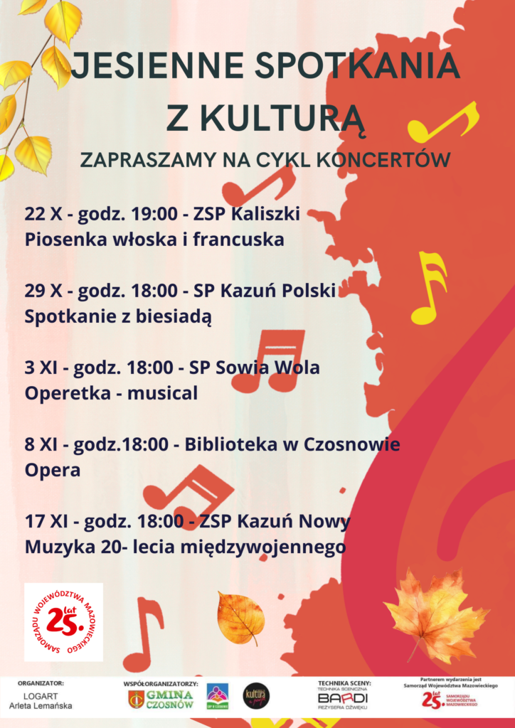 Jesienne spotkania z kulturą. zapraszamy na cykl koncertów 22.10 godz. 19.00 ZSP Kaliszki Piosenka włoska i francuska. 29.10 godz. 18.00 SP Kazuń Polski Spotkanie z biesiadą. 3.11godz. 18.00 Sp Sowia Wola Operetka - musical. 8.11 godz.18.00 Biblioteka w Czosnowie Opera. 17.11 godz. 18.00 ZSP Kazuń Nowy Muzyka 20-lecia międzywojennego 