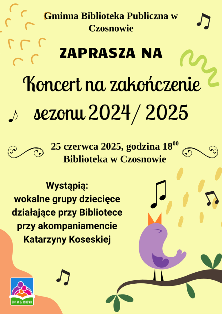 Gminna Biblioteka Publiczna w Czosnowie zaprasza na koncert na zakończenie sezonu 2024/ 2025. 25 czerwca 2025, godzina 18:00, Biblioteka w Czosnowie. wystąpią wokalne grupy dziecięce działające przy bibliotece przy akompaniamencie Katarzyny Koseskiej