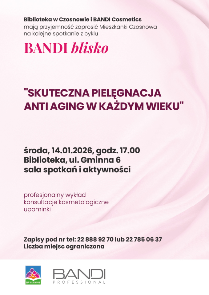 biblioteka w czosnowie i bandi cosmetics mają przyjemność zaprosić mieszkanki czosnowa na kolejne spotkanie z cyklu bandi blisko. skuteczna pielęgnacja anti aging w każdym wieku. środa, 14.01.2026, godz. 17. Biblioteka, sala spotkań i aktywności. profesjonalny wykład, konsultacje kosmetologiczne, upominki. zapisy pod nr. tel: 22 888 92 70 lub 22 785 06 37. liczba miejsc ograniczona 