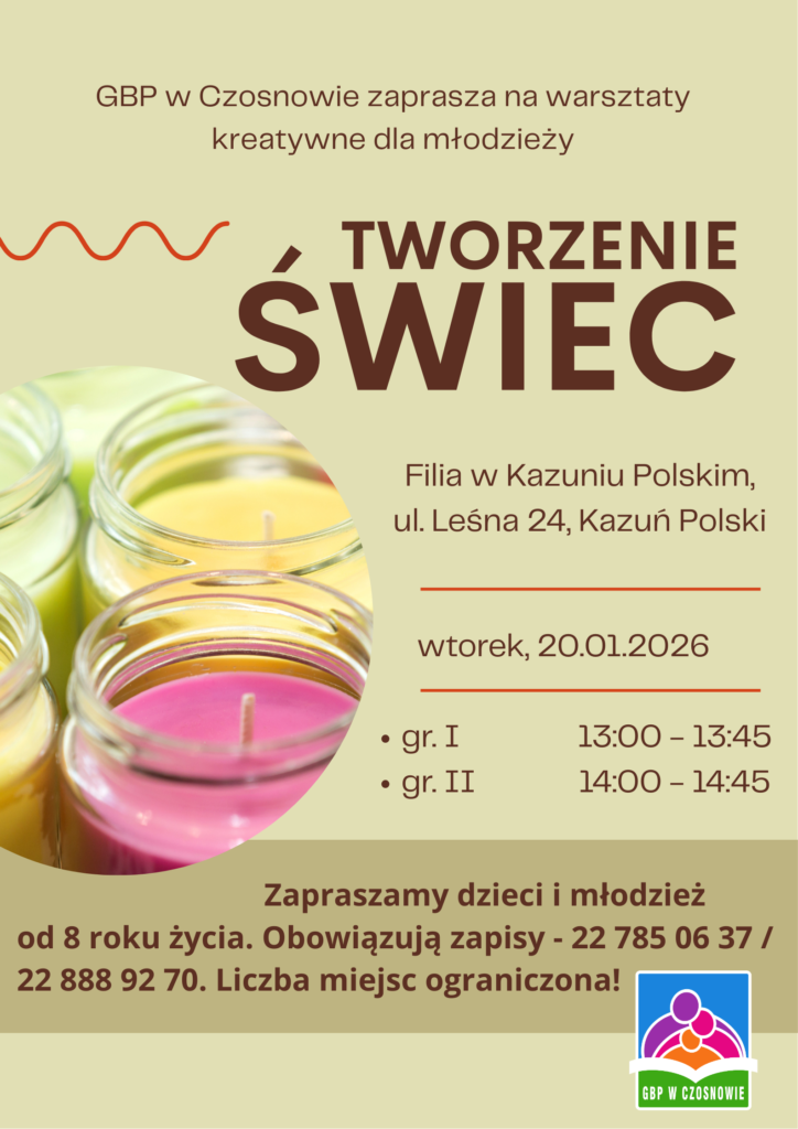 gbp w czosnowie zaprasza na warsztaty kreatywne dla młodzieży tworzenie świec filia w kazuniu polskim, leśna 24 kazuń polski wtorek 20 stycznia 2026 gr. 1 13:00 13:50 gr. 2 14:00 - 14:50 Zapraszamy dzieci i młodzież od 8 roku  życia obowiązują zapisy 22 785 06 37 lub 22 888 92 70. liczba miejsc ograniczona