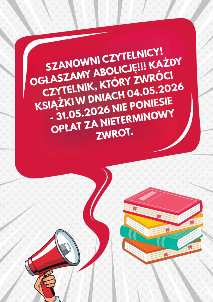 Szanowni Czytelnicy! Ogłaszamy abolicję!!! Każdy czytelnik, który zwróci książki w dniach 04.05.2026 - 31.05.2026 nie poniesie opłat za nieterminowy zwrot.